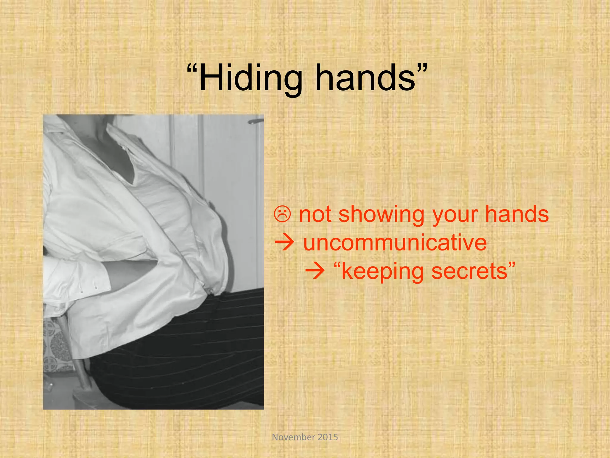 November 2015
“Hiding hands”
 not showing your hands
 uncommunicative
 “keeping secrets”
 