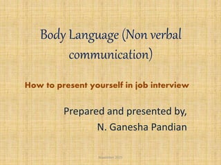 Body Language (Non verbal
communication)
Prepared and presented by,
N. Ganesha Pandian
November 2015
How to present yourself in job interview
 
