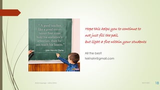 Hope this helps you to continue to
not just fill the pail,
but light a fire within your students
All the best!
tekhahr@gmail.com
30-07-2021
Body language - Lekha Sishta 18
 