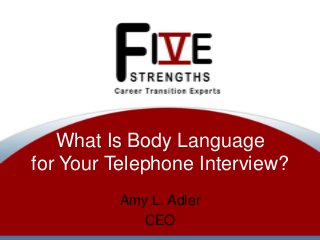 What Is Body Language
for Your Telephone Interview?
Amy L. Adler
CEO

 
