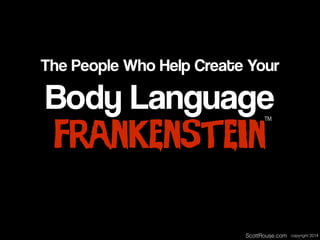Body Language
Frankenstein
The People Who Help Create Your
™
ScottRouse.com copyright 2014
 