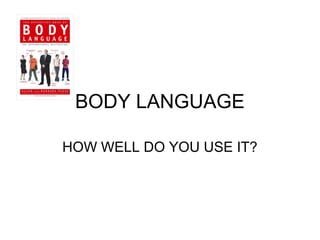 BODY LANGUAGE

HOW WELL DO YOU USE IT?
 