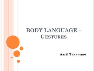 BODY LANGUAGE –
GESTURES
Aarti Takawane
 