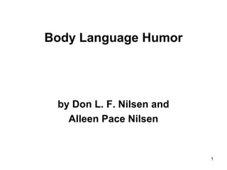 1
Body Language Humor
by Don L. F. Nilsen and
Alleen Pace Nilsen
 