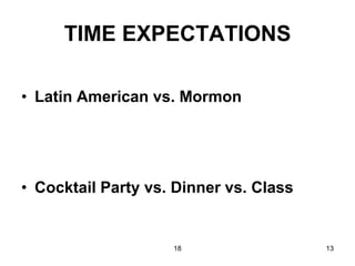 18 13
TIME EXPECTATIONS
• Latin American vs. Mormon
• Cocktail Party vs. Dinner vs. Class
 