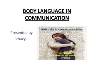 BODY LANGUAGE IN
COMMUNICATION
Presented by
bhavya
 