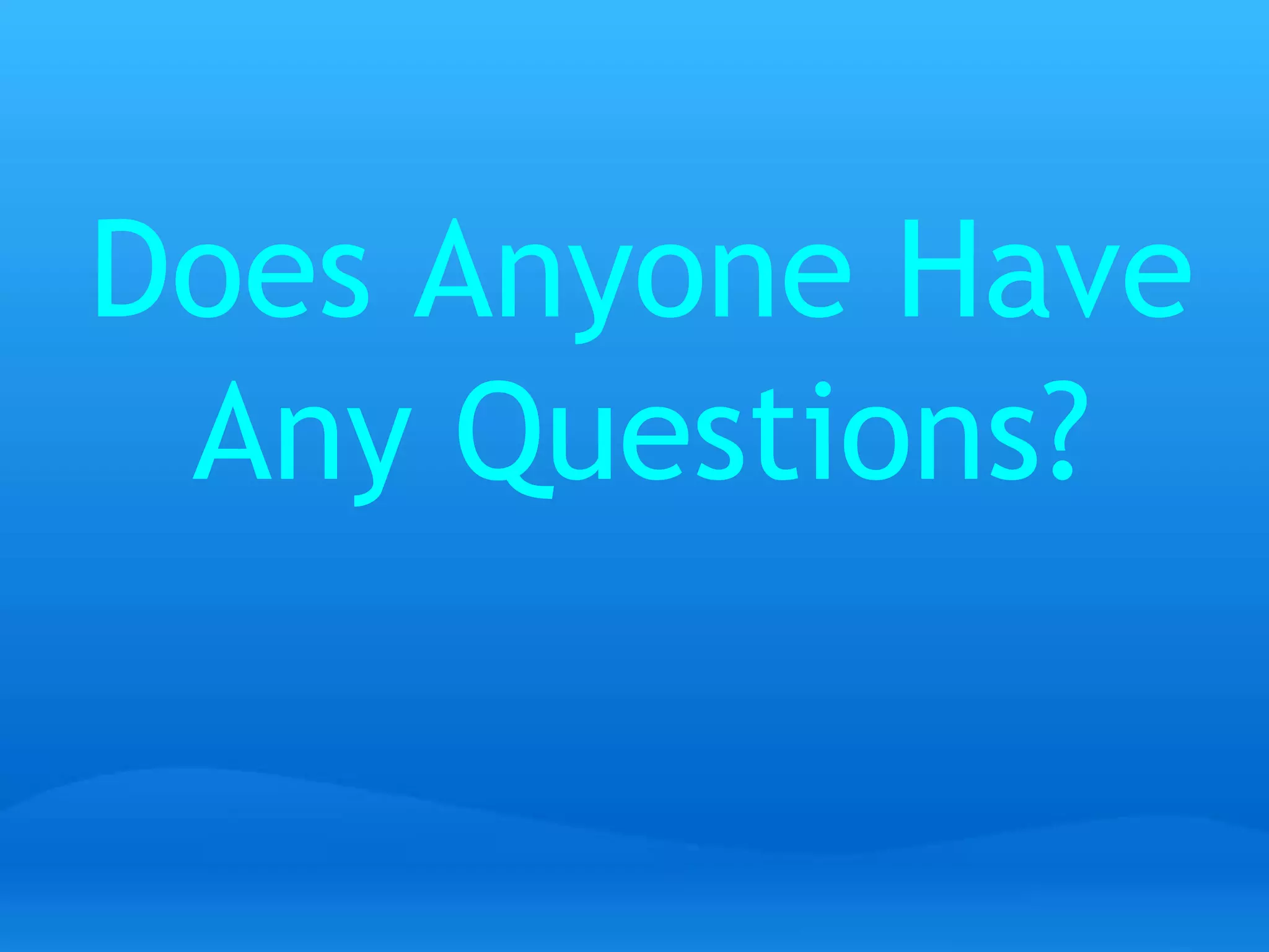 Does Anyone Have 
Any Questions? 
 