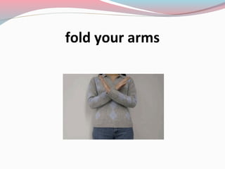 fold your arms
 