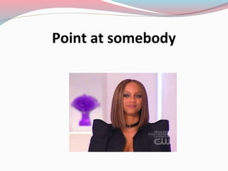 Point at somebody
 