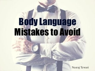 Body Language
Mistakes to Avoid
Neeraj Tewari
 
