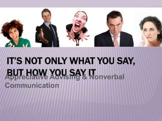 IT’S NOT ONLY WHAT YOU SAY,
BUT HOW YOU SAY IT
Appreciative Advising & Nonverbal
Communication
 