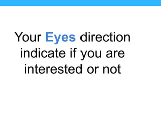 Your Eyes direction
 indicate if you are
  interested or not
 
