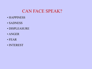 CAN FACE SPEAK?
• HAPPINESS
• SADNESS
• DISPLEASURE
• ANGER
• FEAR
• INTEREST
 