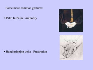 Some more common gestures:
• Palm In Palm : Authority
• Hand gripping wrist : Frustration
 