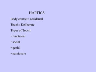 HAPTICS
Body contact : accidental
Touch : Deliberate
Types of Touch:
• functional
• social
• genial
• passionate
 