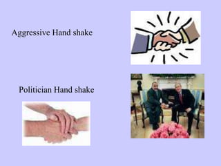 Aggressive Hand shake
Politician Hand shake
 