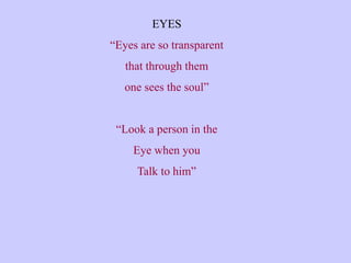 EYES
“Eyes are so transparent
that through them
one sees the soul”
“Look a person in the
Eye when you
Talk to him”
 