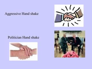 Double handed handshake
• upper arm grip : transmits
feelings

• shoulder hold : penetrates
intimate zone

 