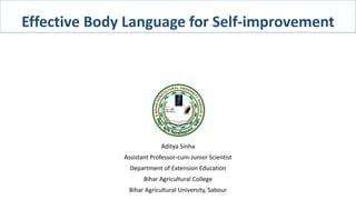 Effective Body Language for Self-improvement
Aditya Sinha
Assistant Professor-cum-Junior Scientist
Department of Extension Education
Bihar Agricultural College
Bihar Agricultural University, Sabour
 