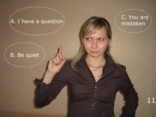 B. Be quiet
A. I have a question
11
C. You are
mistaken
 