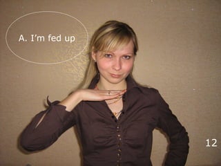 A. I’m fed up
12
 
