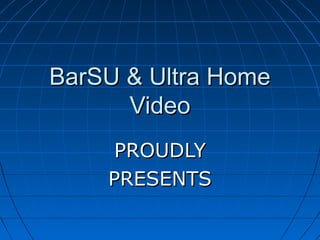 BarSU & Ultra HomeBarSU & Ultra Home
VideoVideo
PROUDLYPROUDLY
PRESENTSPRESENTS
 