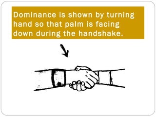 Dominance is shown by turning
hand so that palm is facing
down during the handshake.
 