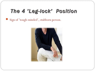 The 4 ’Leg-lock’ PositionThe 4 ’Leg-lock’ Position
 Sign of ’tough-minded’, stubborn person.
 