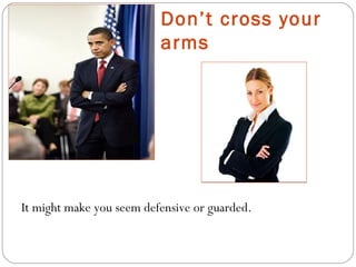 Don’t cross your
arms
It might make you seem defensive or guarded.
 