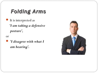 Folding ArmsFolding Arms
 It is interpreted as
’I am taking a defensive
posture’,
or
 ’I disagree with what I
am hearing’.
 