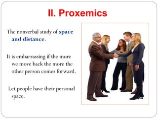 II. Proxemics
The nonverbal study of space
and distance.
It is embarrassing if the more
we move back the more the
other person comes forward.
Let people have their personal
space. it.
 