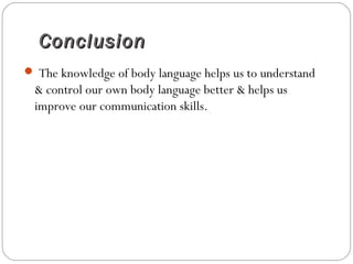 ConclusionConclusion
 The knowledge of body language helps us to understand
& control our own body language better & helps us
improve our communication skills.
 