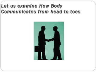 Let us examine How BodyLet us examine How Body
Communicates from head to toesCommunicates from head to toes
 