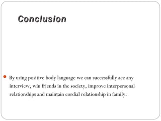 ConclusionConclusion
 By using positive body language we can successfully ace any
interview, win friends in the society, improve interpersonal
relationships and maintain cordial relationship in family.
 