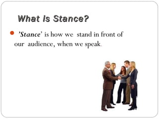 What is Stance?What is Stance?
 ’Stance’ is how we stand in front of
our audience, when we speak.
 
