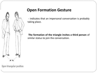 Open Formation Gesture
- indicates that an impersonal conversation is probably
taking place.
The formation of the triangle invites a third person of
similar status to join the conversation.
 