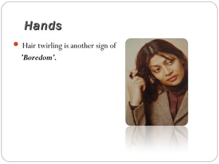 HandsHands
 Hair twirling is another sign of
’Boredom’.
 