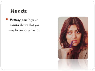 HandsHands
 Putting pen in your
mouth shows that you
may be under pressure.
 