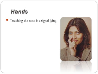 HandsHands
 Touching the nose is a signal lying.
 