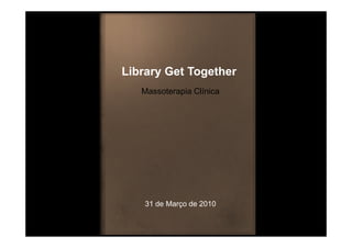 Library Get Together
   Massoterapia Clínica




    31 de Março de 2010
 