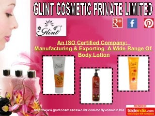http://www.glintcosmeticsworld.com/body-lotion.html
An ISO Certified Company;
Manufacturing & Exporting A Wide Range Of
Body Lotion
 