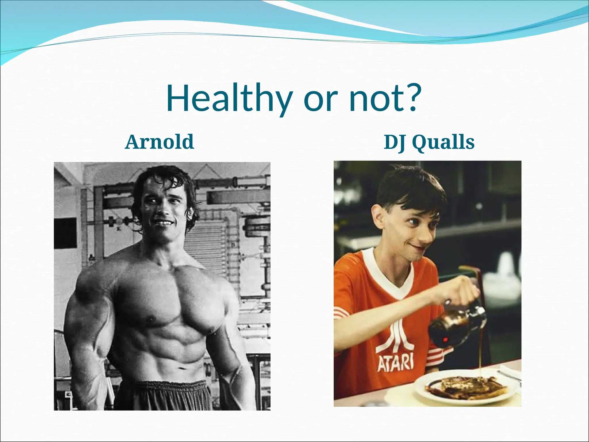 Healthy or not?
Arnold DJ Qualls
 