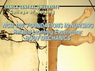 MANILA CENTRAL UNIVERSITY College of Nursing  NCM 100: FOUNDATIONS IN NURSING Related Learning Experience: BODY MECHANICS 