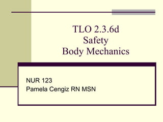 TLO 2.3.6d Safety Body Mechanics NUR 123 Pamela Cengiz RN MSN 
