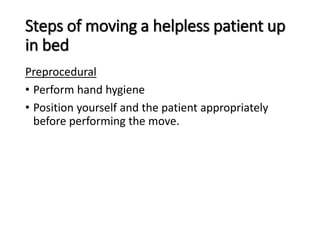 Steps of moving a helpless patient up
in bed
Preprocedural
• Perform hand hygiene
• Position yourself and the patient appropriately
before performing the move.
 