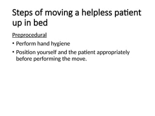 Steps of moving a helpless patient
up in bed
Preprocedural
• Perform hand hygiene
• Position yourself and the patient appropriately
before performing the move.
 