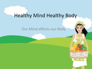 Healthy Mind Healthy Body Our Mind affects our Body 