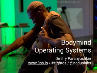 Bodymind  
Operating Systems
Dmitry Paranyushkin 
www.8os.io / #eightos / @noduslabs
 