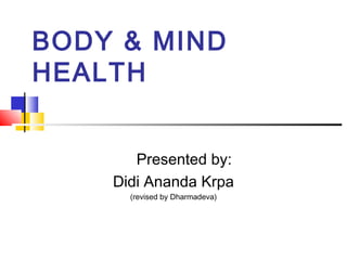 BODY & MIND
HEALTH
Presented by:
Didi Ananda Krpa
(revised by Dharmadeva)
 