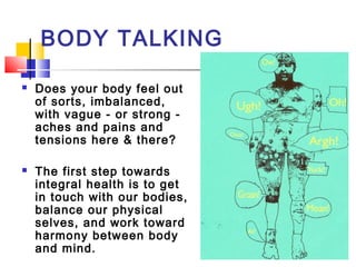 BODY TALKING
 Does your body feel out
of sorts, imbalanced,
with vague - or strong -
aches and pains and
tensions here & ...